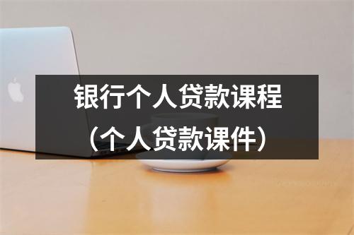 银行个人贷款课程（个人贷款课件）