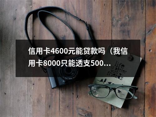 信用卡4600元能贷款吗（我信用卡8000只能透支5000）