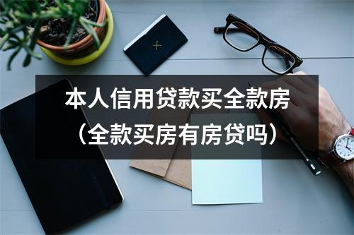 本人信用贷款买全款房（全款买房有房贷吗）