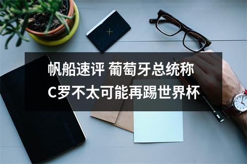 帆船速评 葡萄牙总统称C罗不太可能再踢世界杯