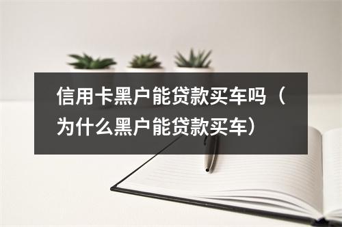 信用卡黑户能贷款买车吗（为什么黑户能贷款买车）