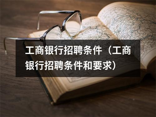 工商银行招聘条件（工商银行招聘条件和要求）