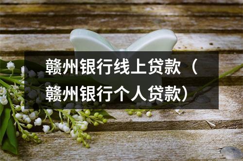 赣州银行线上贷款（赣州银行个人贷款）