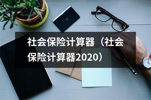 社会保险计算器(社会保险计算器2020)