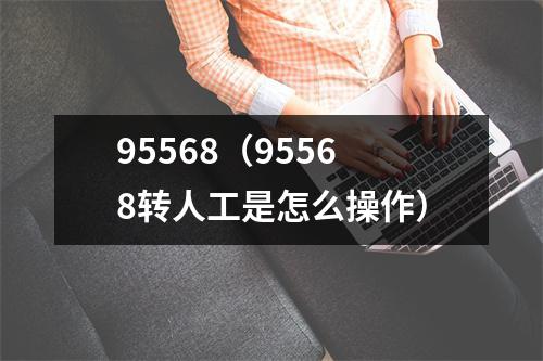 95568(95568转人工是怎么操作)