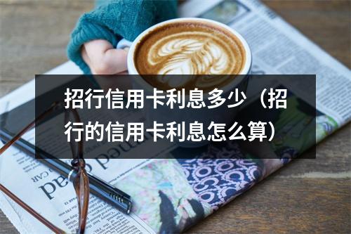 招行信用卡利息多少（招行的信用卡利息怎么算）
