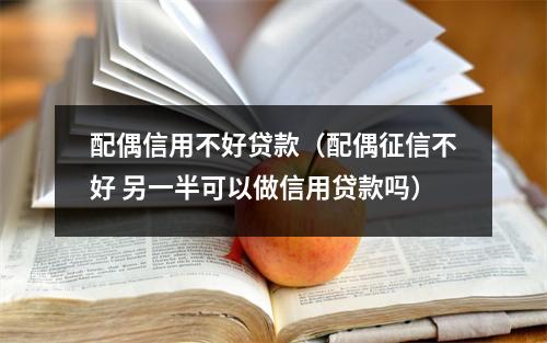 配偶信用不好贷款（配偶征信不好 另一半可以做信用贷款吗）