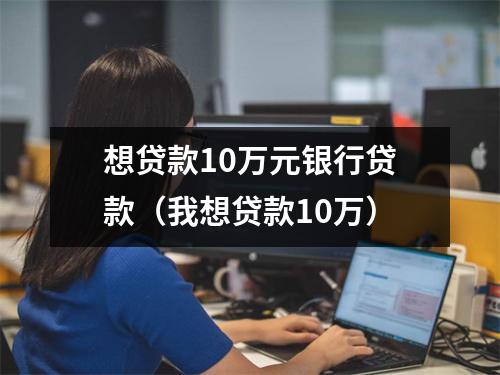 想贷款10万元银行贷款（我想贷款10万）