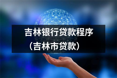 吉林银行贷款程序（吉林市贷款）