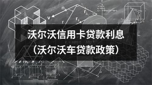 沃尔沃信用卡贷款利息（沃尔沃车贷款政策）
