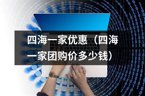 四海一家优惠（四海一家团购价多少钱）