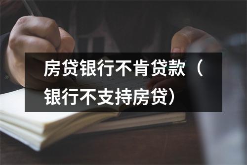 房贷银行不肯贷款（银行不支持房贷）