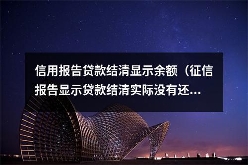 信用报告贷款结清显示余额（征信报告显示贷款结清实际没有还钱）
