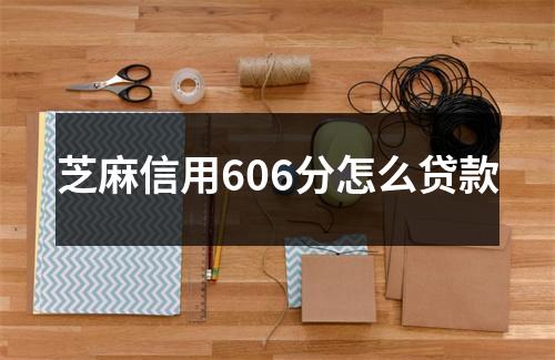 芝麻信用606分怎么贷款