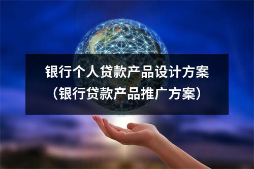 银行个人贷款产品设计方案（银行贷款产品推广方案）