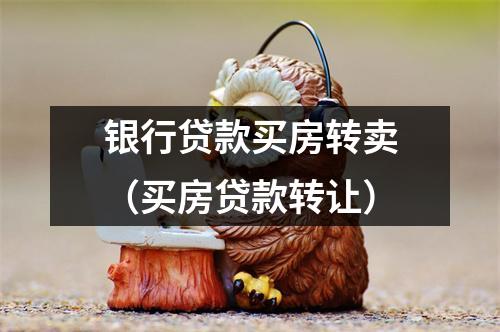 银行贷款买房转卖(买房贷款转让)