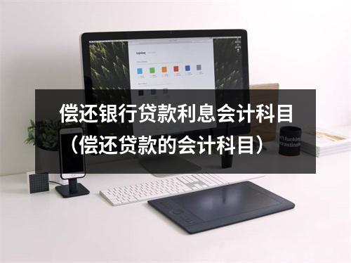 偿还银行贷款利息会计科目（偿还贷款的会计科目）