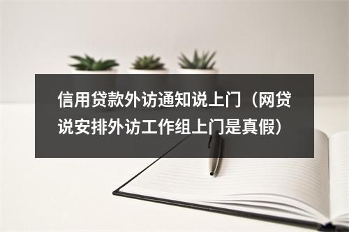 信用贷款外访通知说上门（网贷说安排外访工作组上门是真假）