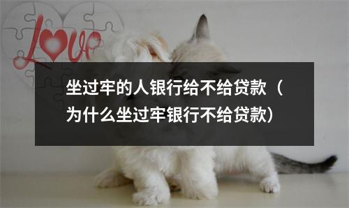 坐过牢的人银行给不给贷款（为什么坐过牢银行不给贷款）