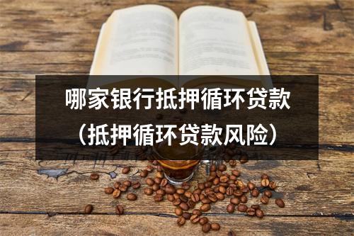 哪家银行抵押循环贷款（抵押循环贷款风险）