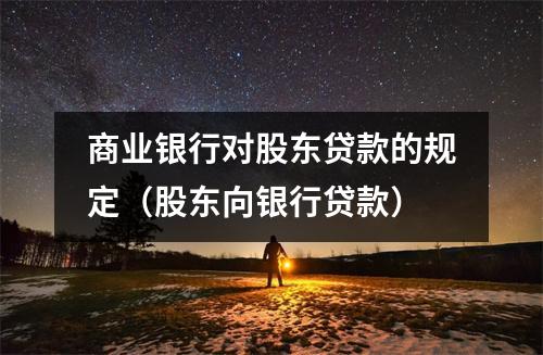 商业银行对股东贷款的规定（股东向银行贷款）
