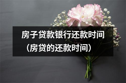 房子贷款银行还款时间（房贷的还款时间）