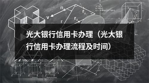 光大银行信用卡办理（光大银行信用卡办理流程及时间）
