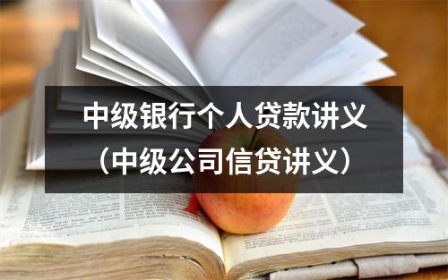 中级银行个人贷款讲义（中级公司信贷讲义）