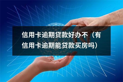 信用卡逾期贷款好办不（有信用卡逾期能贷款买房吗）