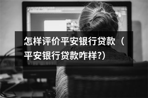 怎样评价平安银行贷款（平安银行贷款咋样?）