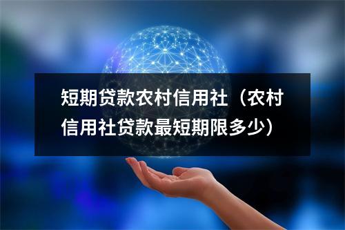 短期贷款农村信用社（农村信用社贷款最短期限多少）