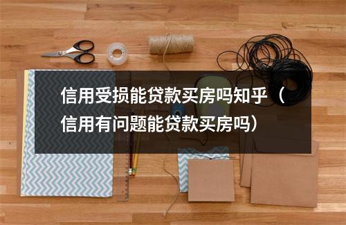 信用受损能贷款买房吗知乎（信用有问题能贷款买房吗）