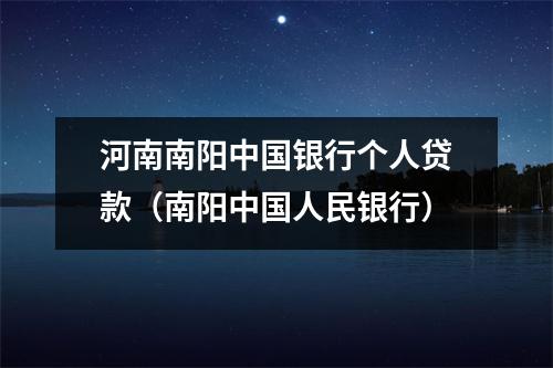 河南南阳中国银行个人贷款（南阳中国人民银行）