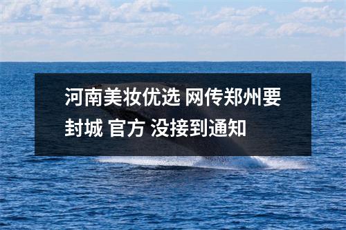 河南美妆优选 网传郑州要封城 官方 没接到通知