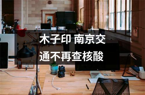 木子印 南京交通不再查核酸