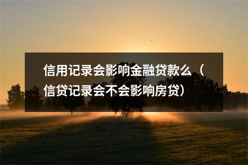 信用记录会影响金融贷款么（信贷记录会不会影响房贷）