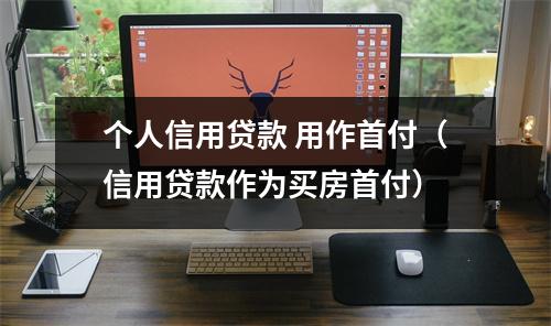 个人信用贷款 用作首付（信用贷款作为买房首付）