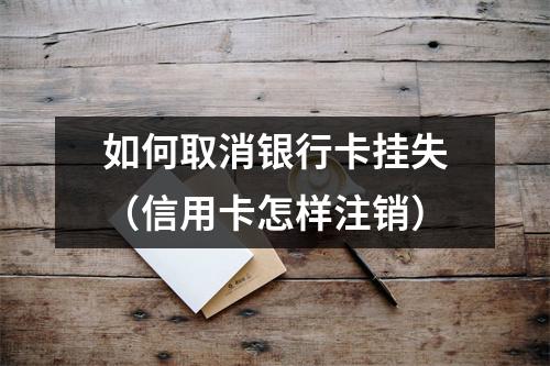如何取消银行卡挂失（信用卡怎样注销）
