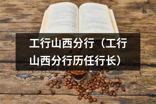 工行山西分行(工行山西分行历任行长)