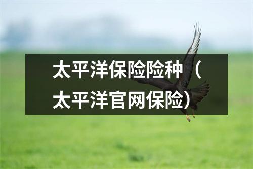 太平洋保险险种（太平洋官网保险）