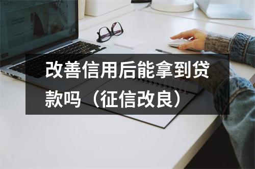 改善信用后能拿到贷款吗（征信改良）