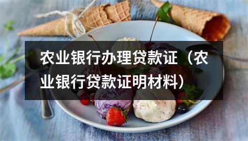 农业银行办理贷款证（农业银行贷款证明材料）