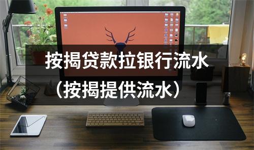 按揭贷款拉银行流水（按揭提供流水）
