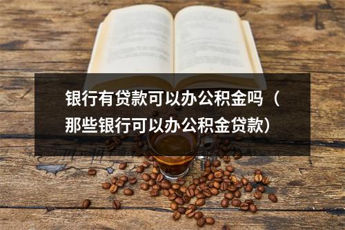 银行有贷款可以办公积金吗（那些银行可以办公积金贷款）