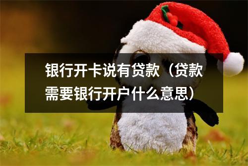 银行开卡说有贷款（贷款需要银行开户什么意思）