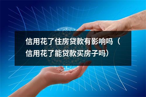 信用花了住房贷款有影响吗（信用花了能贷款买房子吗）