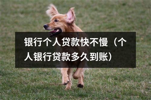 银行个人贷款快不慢（个人银行贷款多久到账）