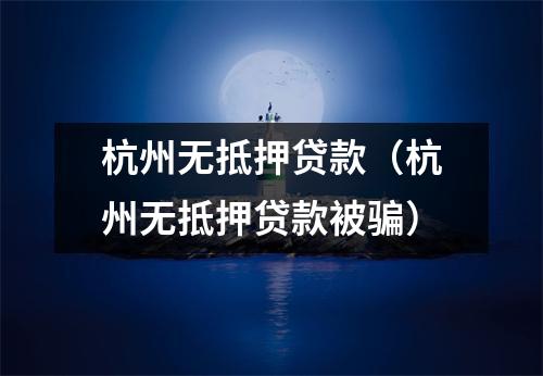 杭州无抵押贷款（杭州无抵押贷款被骗）