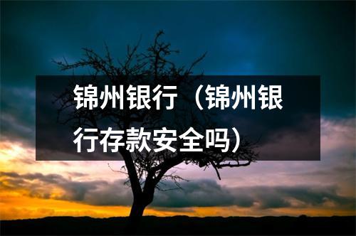 锦州银行（锦州银行存款安全吗）