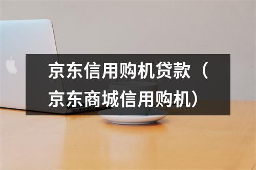 京东信用购机贷款（京东商城信用购机）